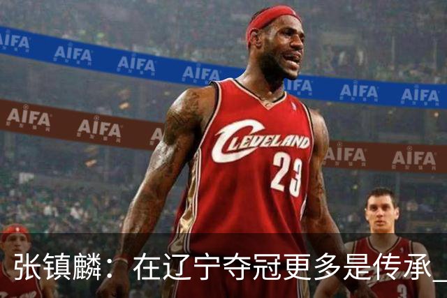 张镇麟：在辽宁夺冠更多是传承 在上海夺冠更像是实现自我价值